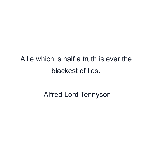 A lie which is half a truth is ever the blackest of lies.