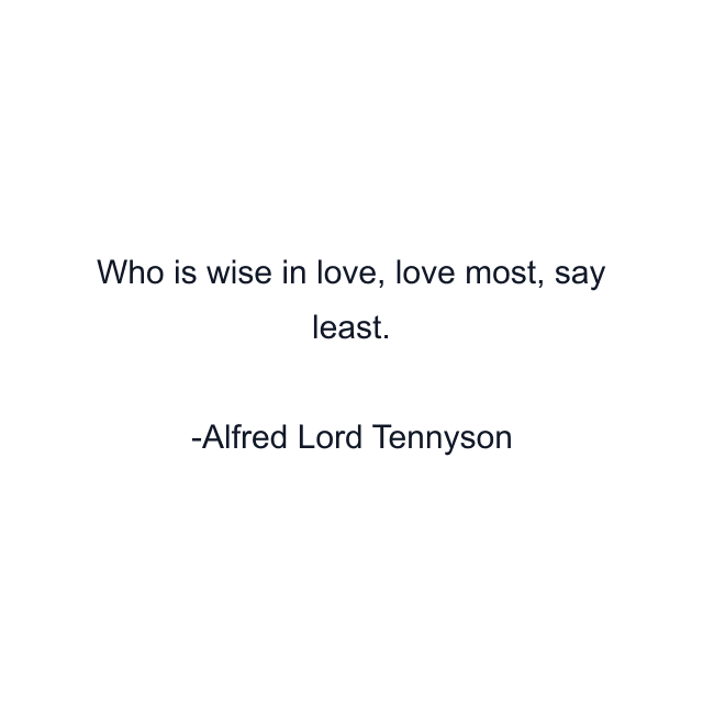 Who is wise in love, love most, say least.