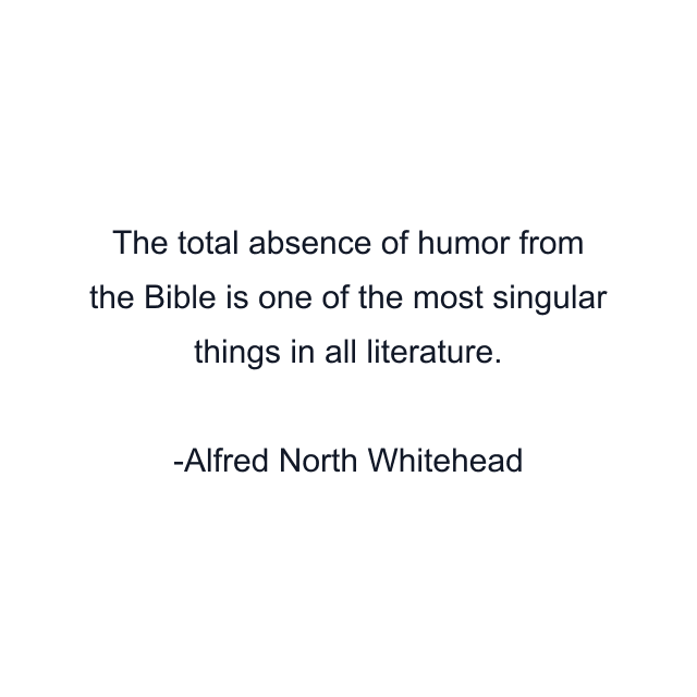 The total absence of humor from the Bible is one of the most singular things in all literature.