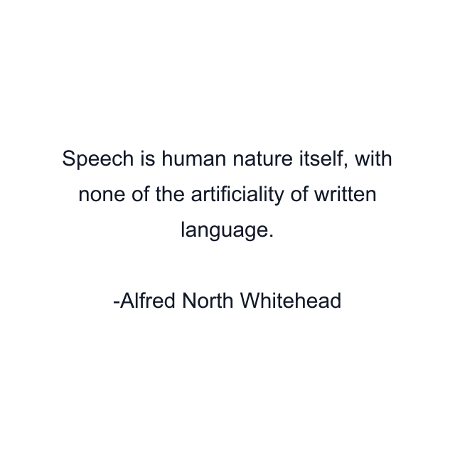 Speech is human nature itself, with none of the artificiality of written language.