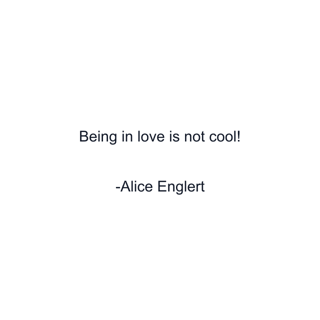 Being in love is not cool!