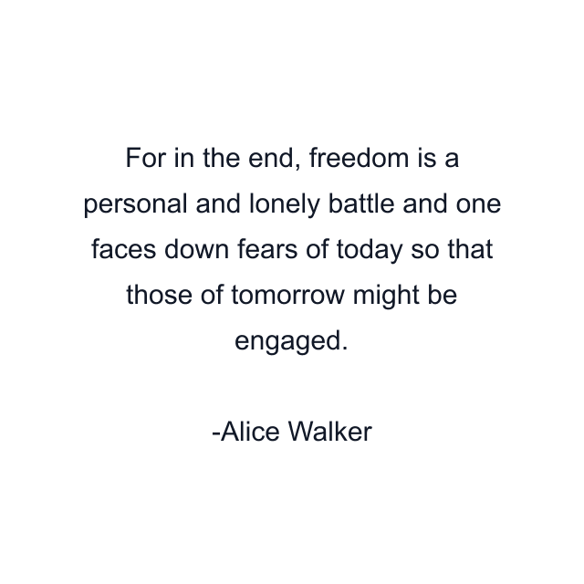 For in the end, freedom is a personal and lonely battle and one faces down fears of today so that those of tomorrow might be engaged.