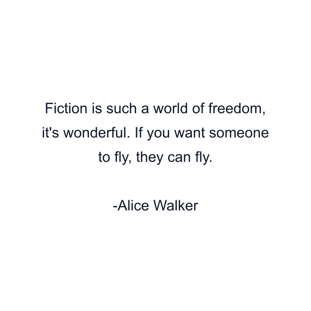 Fiction is such a world of freedom, it's wonderful. If you want someone to fly, they can fly.