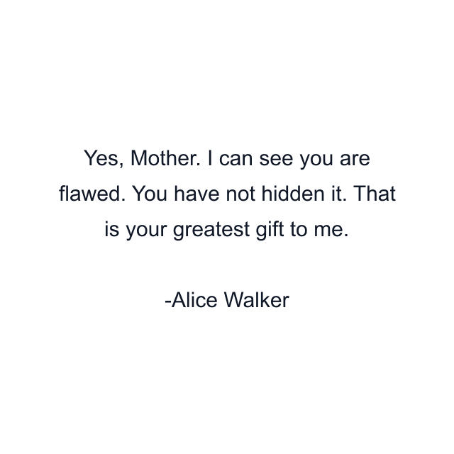 Yes, Mother. I can see you are flawed. You have not hidden it. That is your greatest gift to me.