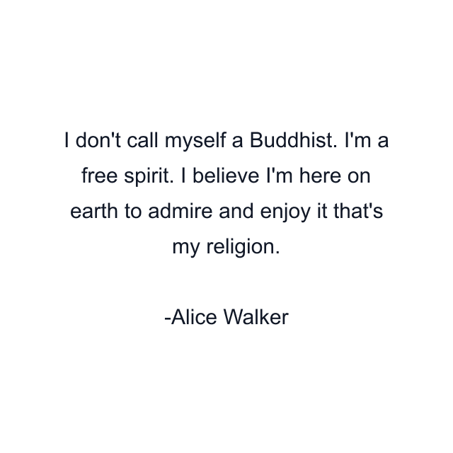 I don't call myself a Buddhist. I'm a free spirit. I believe I'm here on earth to admire and enjoy it that's my religion.