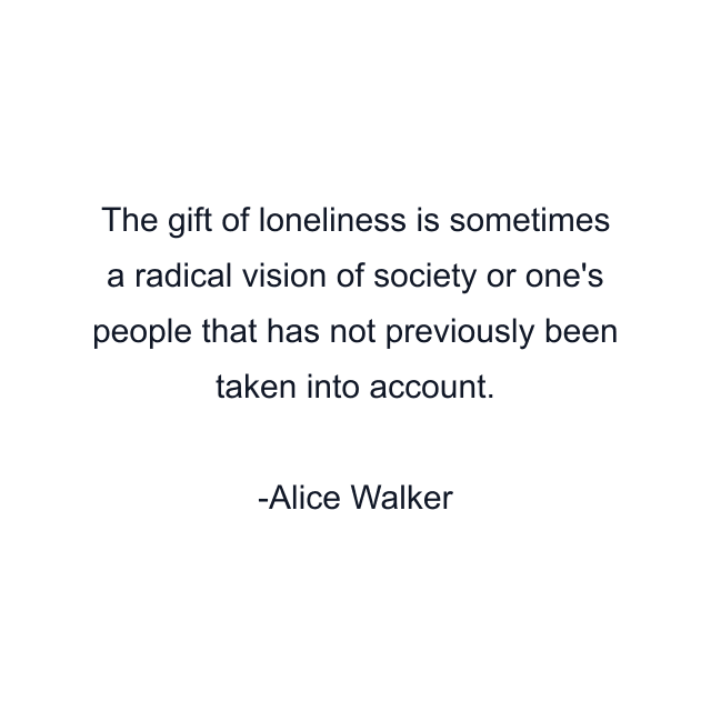 The gift of loneliness is sometimes a radical vision of society or one's people that has not previously been taken into account.