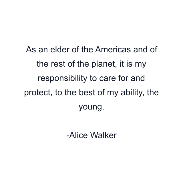 As an elder of the Americas and of the rest of the planet, it is my responsibility to care for and protect, to the best of my ability, the young.