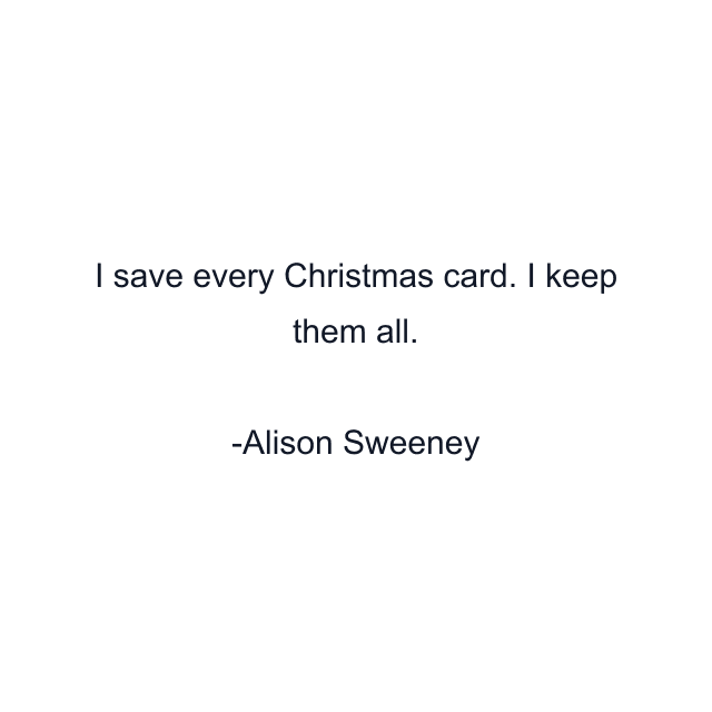 I save every Christmas card. I keep them all.