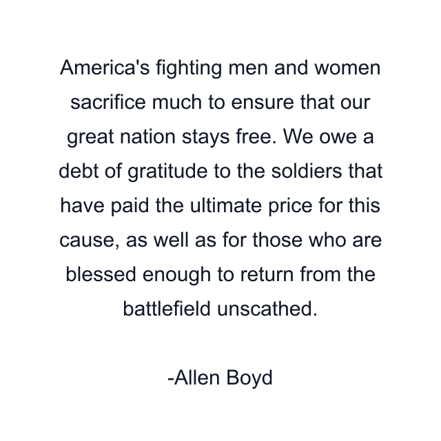 America's fighting men and women sacrifice much to ensure that our great nation stays free. We owe a debt of gratitude to the soldiers that have paid the ultimate price for this cause, as well as for those who are blessed enough to return from the battlefield unscathed.