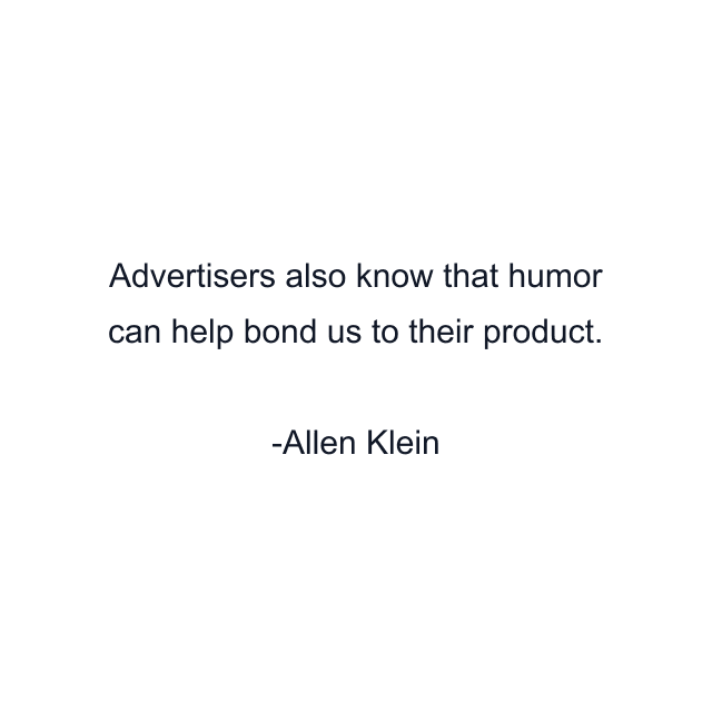 Advertisers also know that humor can help bond us to their product.