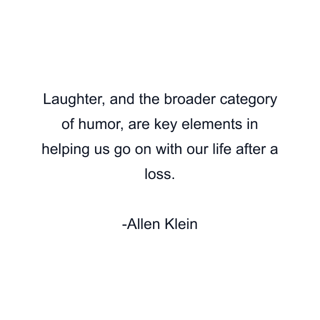 Laughter, and the broader category of humor, are key elements in helping us go on with our life after a loss.