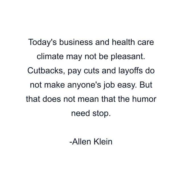 Today's business and health care climate may not be pleasant. Cutbacks, pay cuts and layoffs do not make anyone's job easy. But that does not mean that the humor need stop.