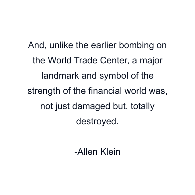 And, unlike the earlier bombing on the World Trade Center, a major landmark and symbol of the strength of the financial world was, not just damaged but, totally destroyed.