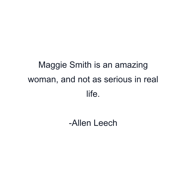 Maggie Smith is an amazing woman, and not as serious in real life.