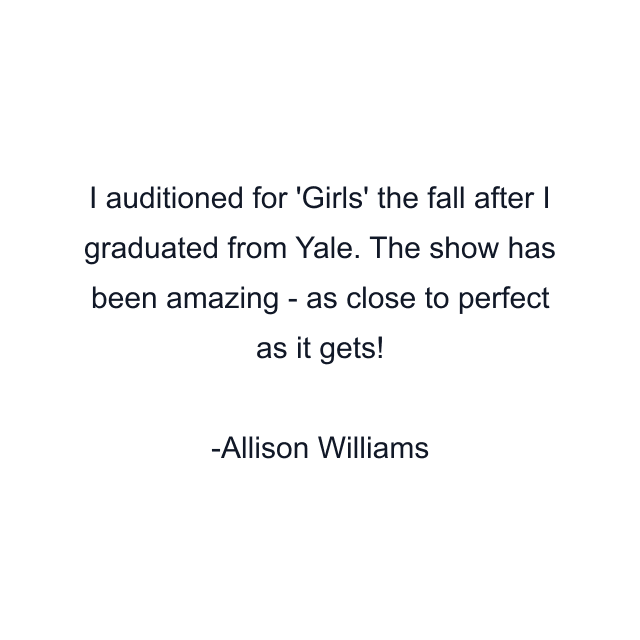 I auditioned for 'Girls' the fall after I graduated from Yale. The show has been amazing - as close to perfect as it gets!