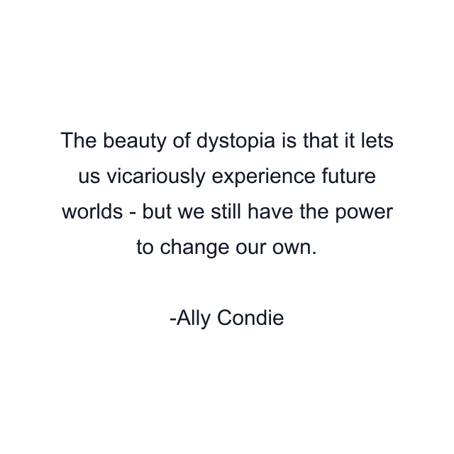 The beauty of dystopia is that it lets us vicariously experience future worlds - but we still have the power to change our own.