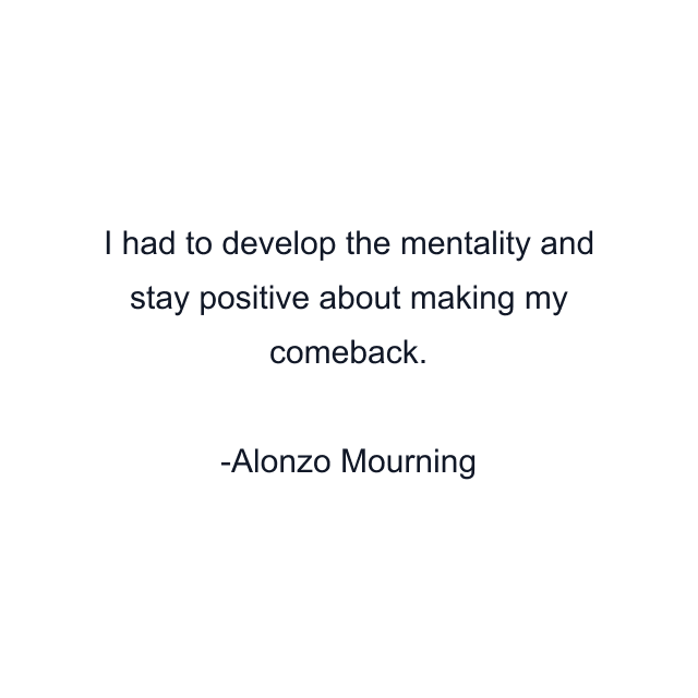 I had to develop the mentality and stay positive about making my comeback.