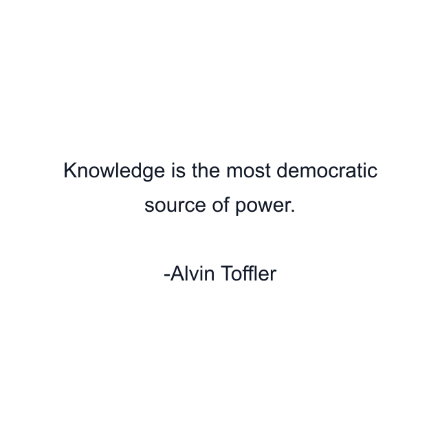 Knowledge is the most democratic source of power.