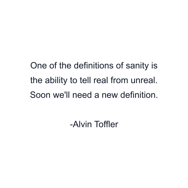 One of the definitions of sanity is the ability to tell real from unreal. Soon we'll need a new definition.