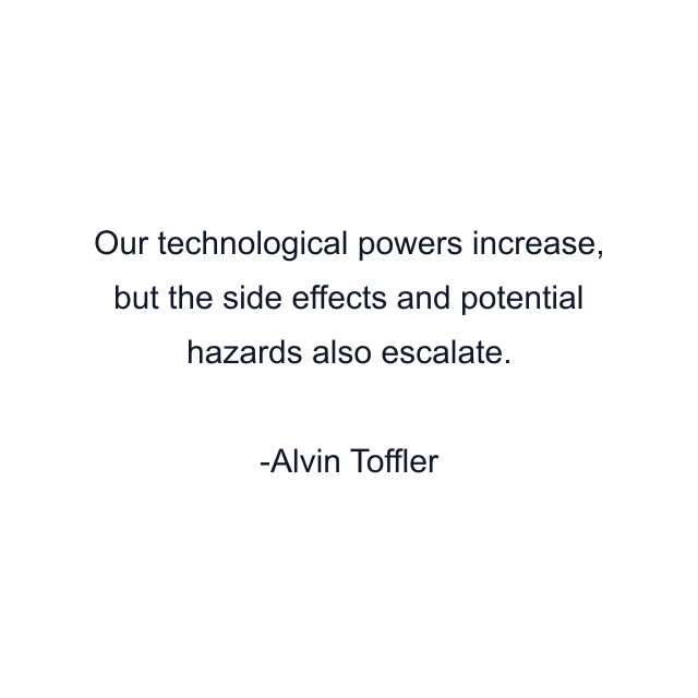 Our technological powers increase, but the side effects and potential hazards also escalate.