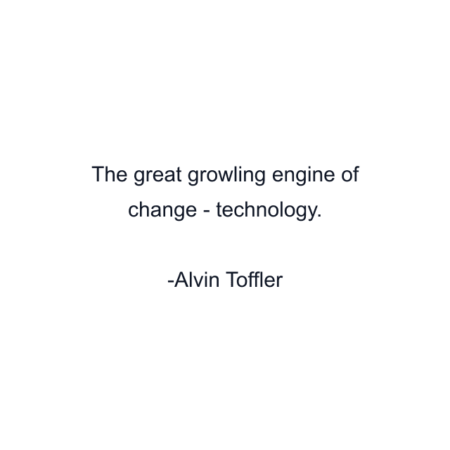 The great growling engine of change - technology.