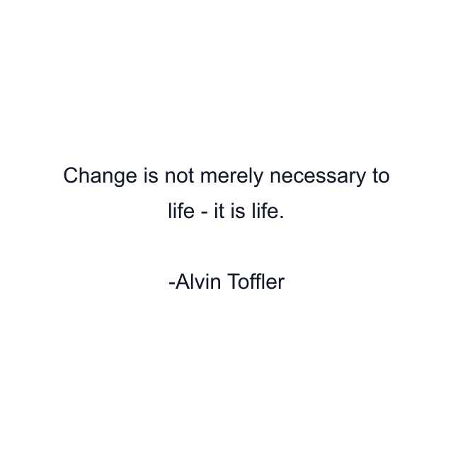 Change is not merely necessary to life - it is life.