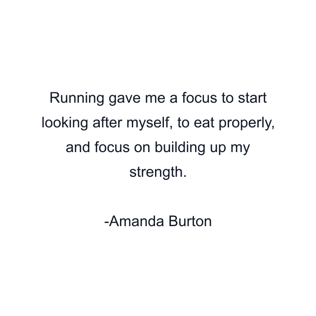 Running gave me a focus to start looking after myself, to eat properly, and focus on building up my strength.