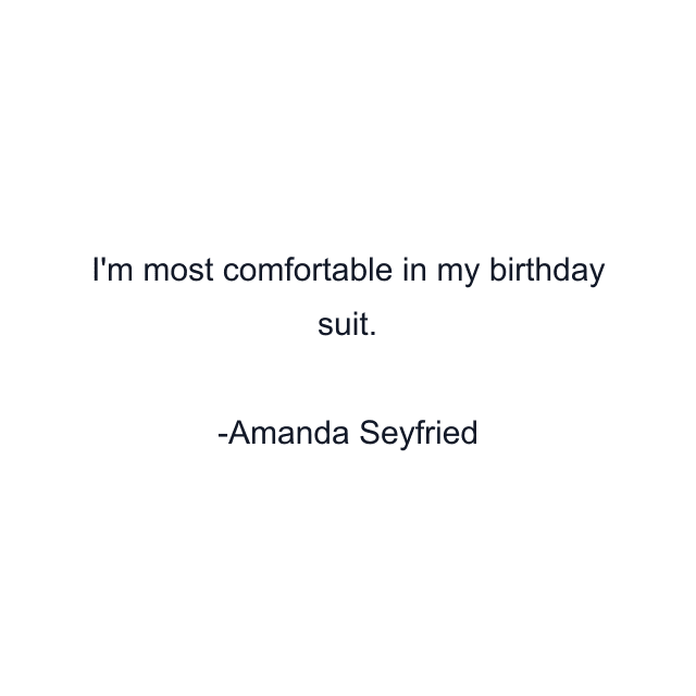 I'm most comfortable in my birthday suit.