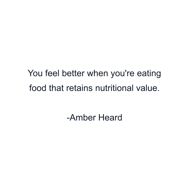 You feel better when you're eating food that retains nutritional value.