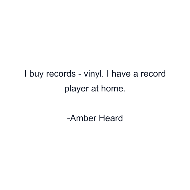 I buy records - vinyl. I have a record player at home.