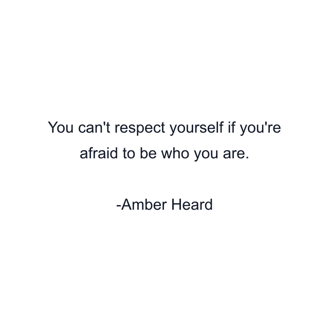 You can't respect yourself if you're afraid to be who you are.