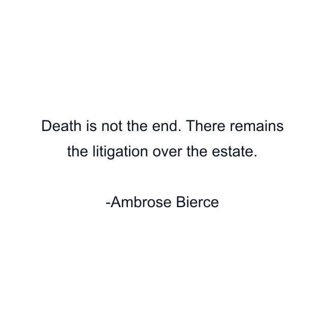 Death is not the end. There remains the litigation over the estate.