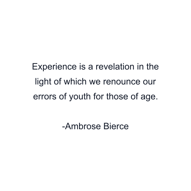 Experience is a revelation in the light of which we renounce our errors of youth for those of age.