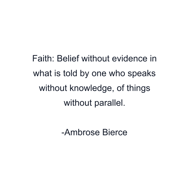 Faith: Belief without evidence in what is told by one who speaks without knowledge, of things without parallel.