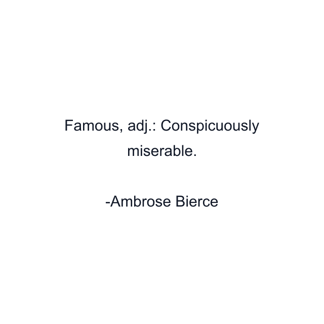 Famous, adj.: Conspicuously miserable.