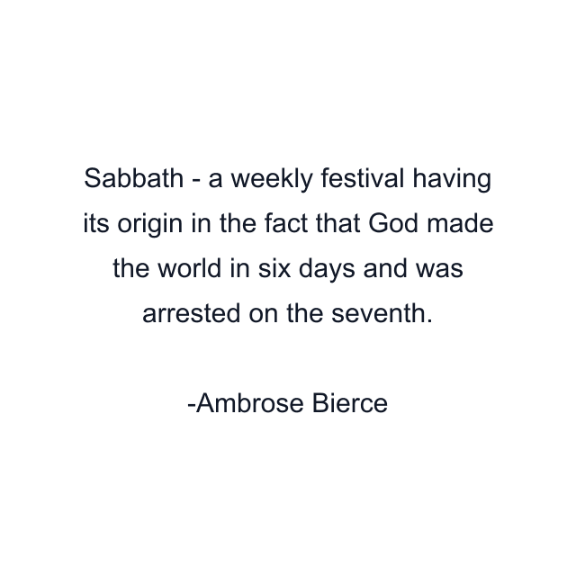 Sabbath - a weekly festival having its origin in the fact that God made the world in six days and was arrested on the seventh.