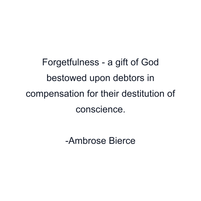 Forgetfulness - a gift of God bestowed upon debtors in compensation for their destitution of conscience.