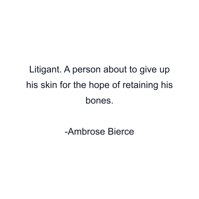 Litigant. A person about to give up his skin for the hope of retaining his bones.