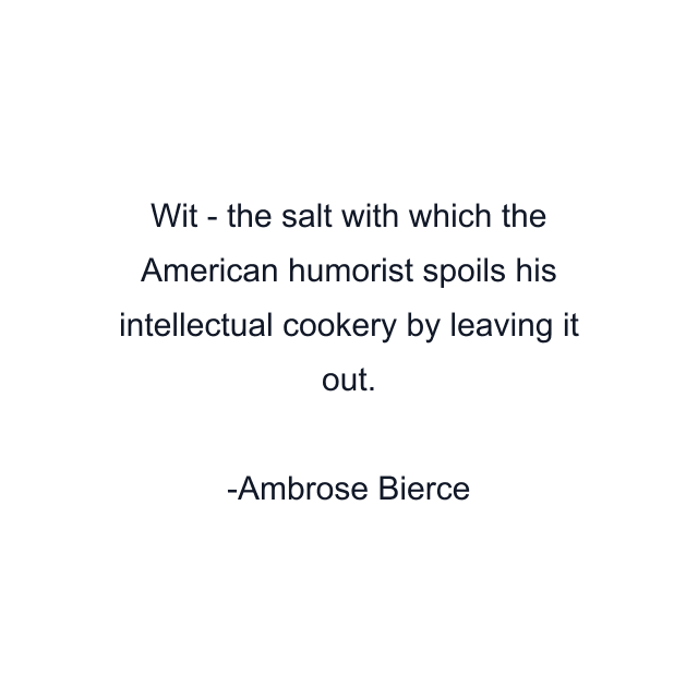 Wit - the salt with which the American humorist spoils his intellectual cookery by leaving it out.