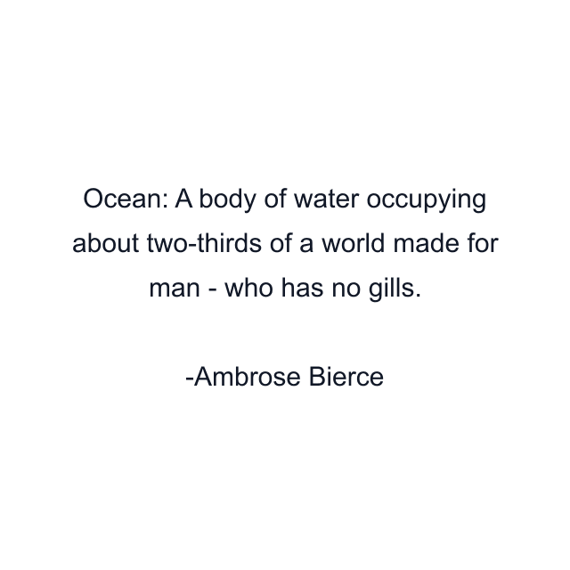 Ocean: A body of water occupying about two-thirds of a world made for man - who has no gills.