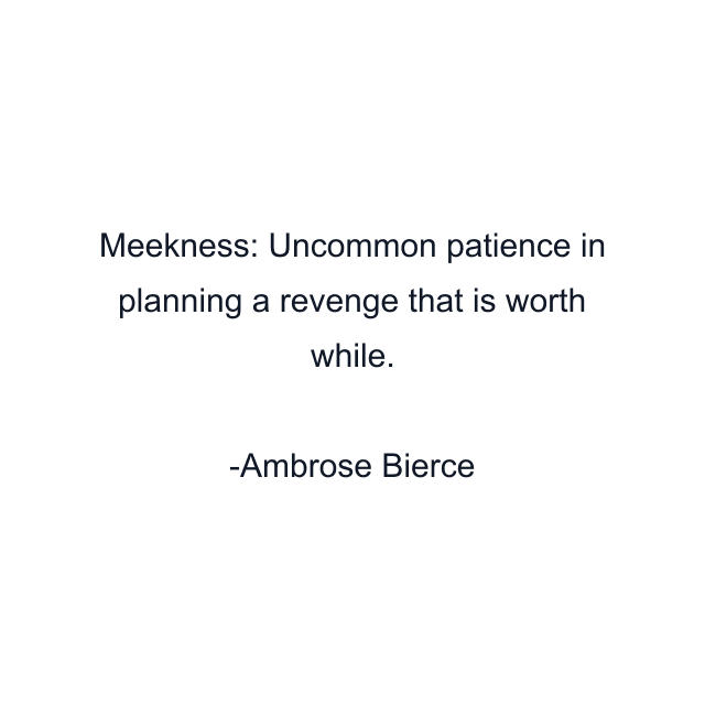 Meekness: Uncommon patience in planning a revenge that is worth while.