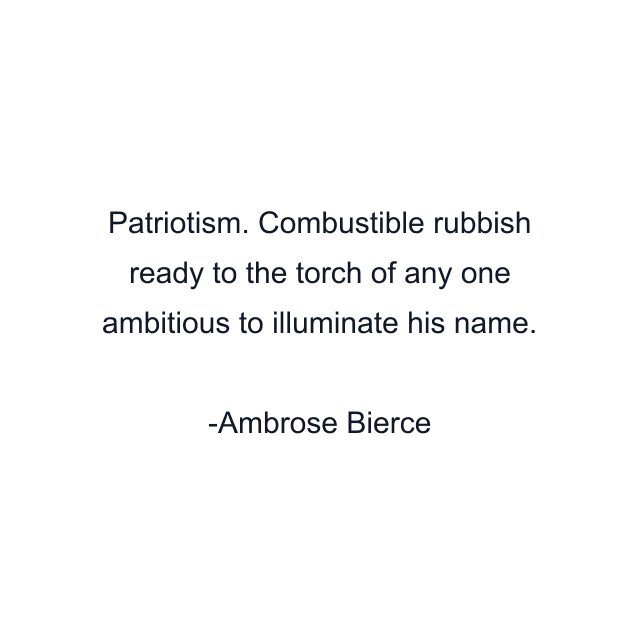 Patriotism. Combustible rubbish ready to the torch of any one ambitious to illuminate his name.