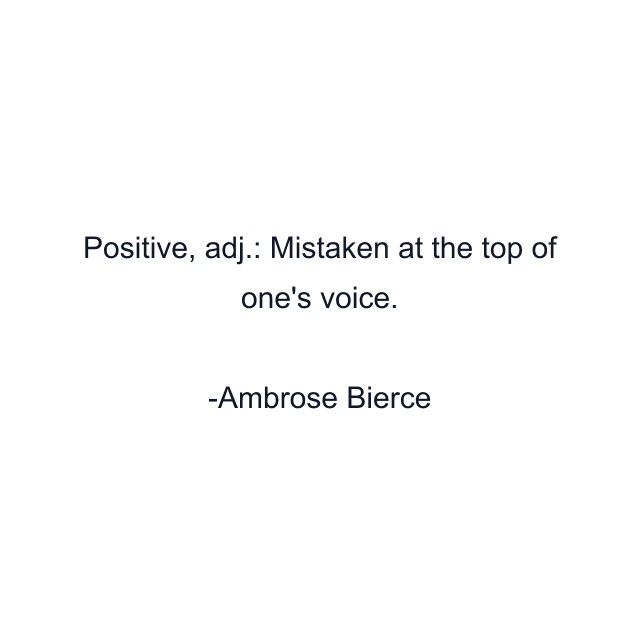 Positive, adj.: Mistaken at the top of one's voice.