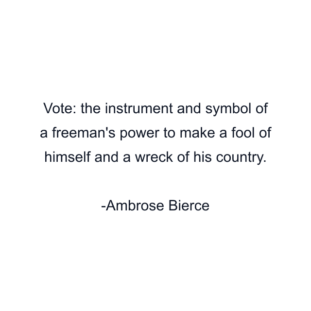 Vote: the instrument and symbol of a freeman's power to make a fool of himself and a wreck of his country.