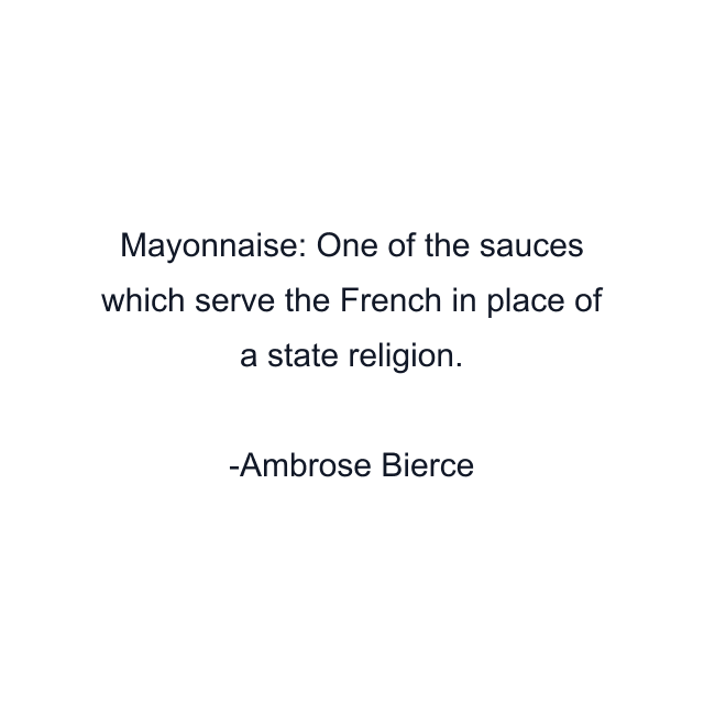 Mayonnaise: One of the sauces which serve the French in place of a state religion.