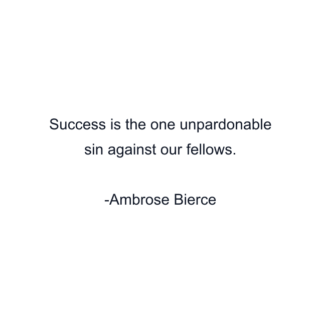 Success is the one unpardonable sin against our fellows.