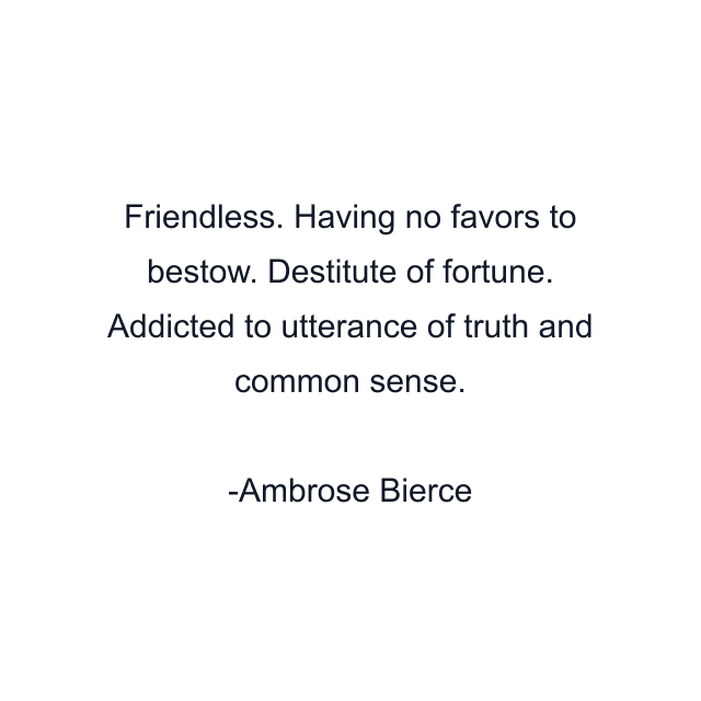 Friendless. Having no favors to bestow. Destitute of fortune. Addicted to utterance of truth and common sense.