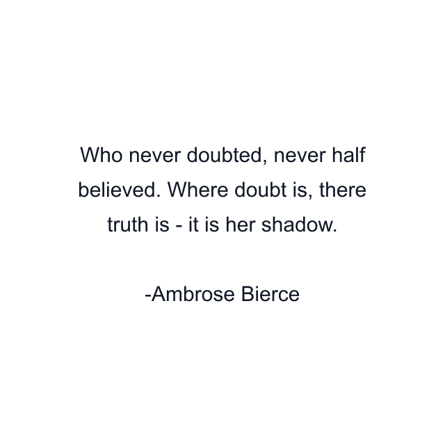 Who never doubted, never half believed. Where doubt is, there truth is - it is her shadow.