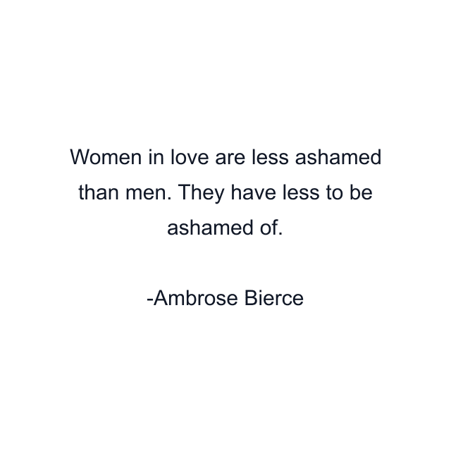 Women in love are less ashamed than men. They have less to be ashamed of.