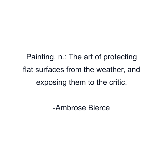 Painting, n.: The art of protecting flat surfaces from the weather, and exposing them to the critic.